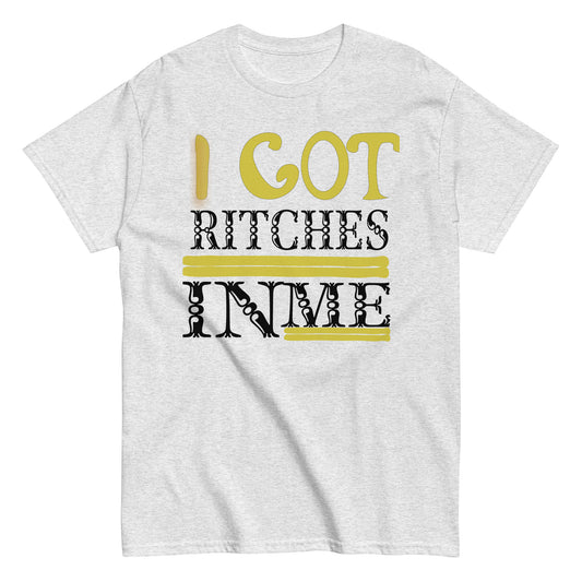 I GOT RITCHES IN ME CLASSIC T SHIRT